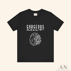 Gorgeous Mess Tee | Women Encouragement | Self Love | Mental Health | Brain | Flowers | Tshirt | Bella Canvas