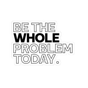 Può includere: Un adesivo fustellato con il testo BE THE WHOLE PROBLEM TODAY. Le parole BE, THE, PROBLEM e TODAY sono scritte in un carattere nero con contorno in grassetto, mentre la parola WHOLE è riempita con lettere nere piene su sfondo bianco.