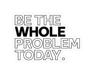 Be The Whole Problem – Vinyl Sticker (Kiss-Cut)