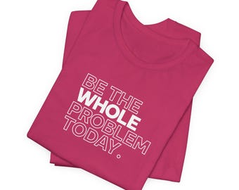 Be The Whole Problem Today Unisex Jersey Short Sleeve Tee (White Logo)