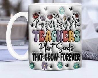 3D Inflated Teacher Plant Seeds That Grow Forever Mug Wrap Sublimation, 3D Inflated 11oz Teacher Life Mug Design, Wild Flower Teacher Mug