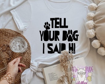 Tell Your Dog I Said Hi Shirt, Dog Lover Shirt, Dog Mom Shirt, Funny Dog Shirt, Dog Dad Shirt, Gift for Dog Lover