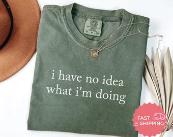 Comfort Colors® I have no idea what I'm doing, Funny Quote T-Shirt, Sarcastic Statement Tee, Humorous Shirt, Trendy Fashion Top