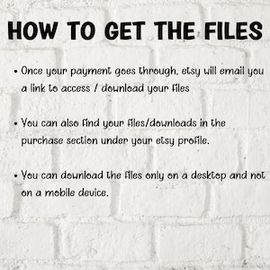 Pu&ograve; includere: Sfondo di muro in mattoni bianchi con testo nero che spiega come accedere ai file digitali acquistati su Etsy. Il testo recita: "HOW TO GET THE FILES - Once your payment goes through, etsy will email you a link to access / download your files - You can also find your files/downloads in the purchase section under your etsy profile. - You can download the files only on a desktop and not on a mobile device."