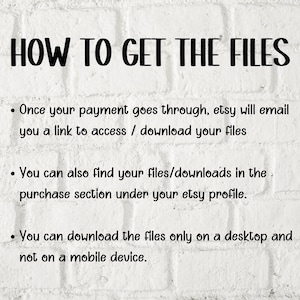 Pode incluir: Fundo de parede de tijolo branco com texto preto que explica como acessar os arquivos digitais comprados no Etsy. O texto diz: "HOW TO GET THE FILES. Once your payment goes through, etsy will email you a link to access / download your files. You can also find your files/downloads in the purchase section under your etsy profile. You can download the files only on a desktop and not on a mobile device."