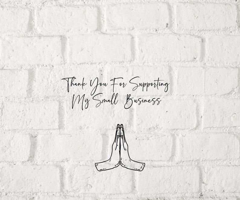 May include: White brick wall background with the text "Thank You For Supporting My Small Business" and a black and white illustration of two hands clasped together in a prayer position.