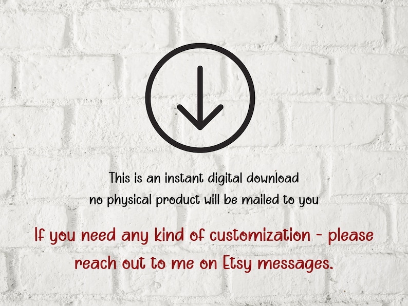 May include: A white brick wall with a black arrow pointing down. The text "This is an instant digital download no physical product will be mailed to you If you need any kind of customization - please reach out to me on Etsy messages." is written in red.