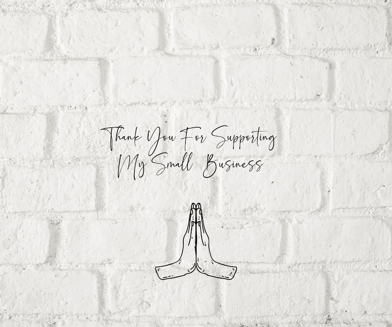 May include: White brick wall background with the text "Thank You For Supporting My Small Business" and a black and white illustration of two hands clasped together in a prayer position.