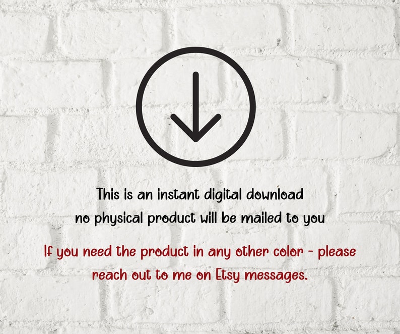 May include: A black and white arrow pointing down in a circle. The text below reads: "This is an instant digital download no physical product will be mailed to you If you need the product in any other color - please reach out to me on Etsy messages."