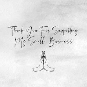 May include: A digitally created image with a watercolor-style background. The text "Thank You For Supporting My Small Business" is written in elegant script. Below the text is a line drawing of two hands in a prayer position.