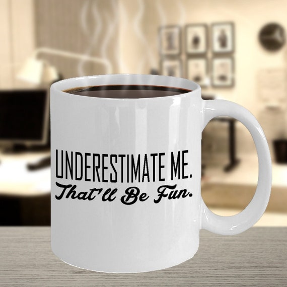 Sarcastic coffee mug, underestimate me mug, funny cup, gift for her, gift for him