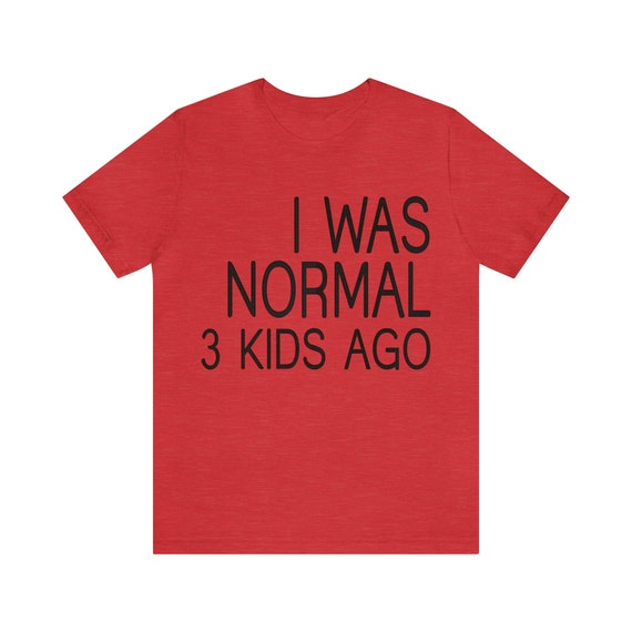 Funny mom shirt,  I was normal, mom shirt, Mother's day gift, gift for mom, mom life tee, 3 kids ago, cute mom tee