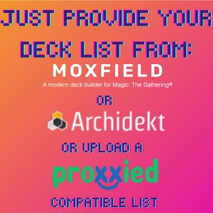 May include: A stack of trading cards in protective sleeves next to text that reads: JUST PROVIDE YOUR DECK LIST FROM: MOXFIELD A modern deck builder for Magic: The Gathering OR Archidekt OR UPLOAD A proxxied COMPATIBLE LIST on a gradient background.