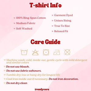 May include: T-shirt Info: 100% Ring-Spun Cotton, Medium Fabric, Soft Washed, Garment Dyed, Unisex Sizing, True To Size, Relaxed Fit. Care Guide: Machine wash cold, inside-out, gentle cycle with mild detergent and similar colors. Do not use bleach. Do not use fabric softeners. Tumble dry low or hang-dry for longest life. Cool iron inside-out if necessary. Do not iron decoration. Do not dry clean.