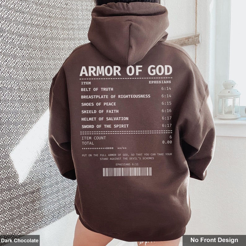 May include: A dark chocolate brown hoodie with a white print of a receipt listing the "Armor of God" with scripture references from Ephesians. The text reads "Put on the full armor of God, so that you can take your stand against the devil's schemes. Ephesians 6:11"