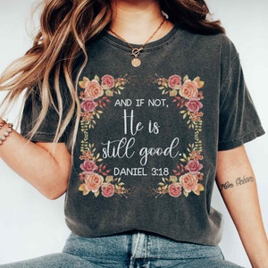 And If Not, He Is Still Good Daniel 3 18 Shirt Floral Christian T-shirt Christian Comfort Colors Shirt Scripture Shirt Bible Verses T Shirt