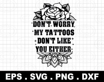 don't worry my tattoos don't like you either svg png, Adult Humor Svg, Funny Quote Svg, Sarcastic png for shirts for cricut