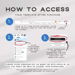 May include: A step-by-step guide on how to access your Etsy template after purchase. The guide includes three steps: 1. Log in to your Etsy account and click your profile icon at the top right of the screen. 2. Click Purchases and Reviews to find your order. 3. Click "Download Files" and download the PDF instructions which contains the template link/s. The guide also includes a warning to avoid checking out as a guest or with Apple ID, as you won't be able to access your downloads. You can't download files from the Etsy app, use an internet browser or computer.
