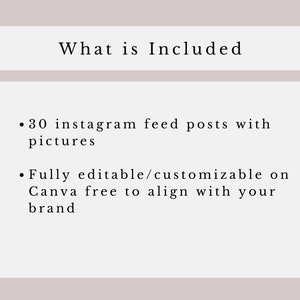 May include: Text on a white background that reads "What is Included" followed by two bullet points. The first bullet point reads "30 instagram feed posts with pictures". The second bullet point reads "Fully editable/customizable on Canva free to align with your brand".