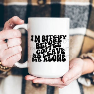 May include: White ceramic mug with a black graphic that reads "I'm Bitche Before Coffee So Leave Me Alone" in a retro font.