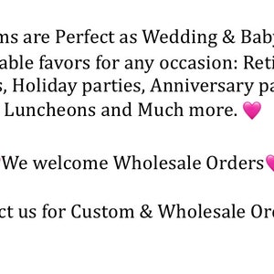 May include: White background with text in black font. The text reads: "Our Items are Perfect as Wedding & Baby Shower favors, Table favors for any occasion: Retirement parties, Holiday parties, Anniversary parties, Luncheons and Much more. We welcome Wholesale Orders. Contact us for Custom & Wholesale Orders."