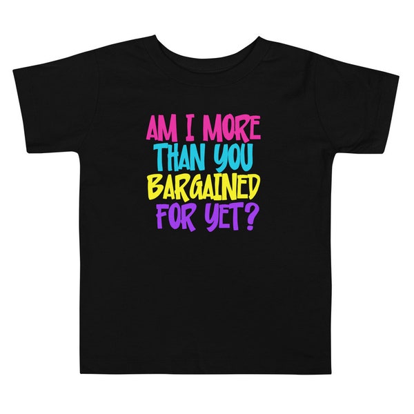 Am I More Than You Bargained For Yet Toddler Short Sleeve Tee