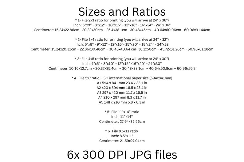 May include: A chart with a list of different file sizes and ratios for printing images. The chart includes measurements in inches and centimeters. The chart also includes information about ISO international paper sizes. The text at the bottom of the chart reads "6x 300 DPI JPG files".