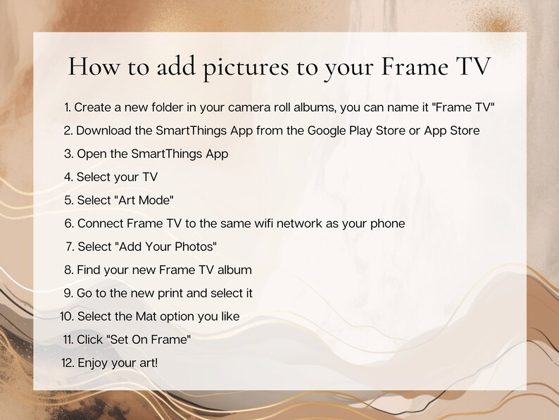 May include: A white background with brown text outlining the steps on how to add pictures to a Frame TV. The steps include creating a folder, downloading the SmartThings app, connecting the TV to the same Wi-Fi network as your phone, and selecting the "Art Mode" option.