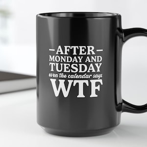 Funny Coffee Mug | After Monday and Tuesday Even the Calendar Says WTF | Black Ceramic Mug, 11oz & 15oz | Christmas Gift | Birthday Gift