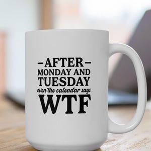 Funny WTF Mug 11oz ,15oz | After Monday & Tuesday Calendar Says WTF | Sarcastic Coffee Mug for Work | Friends | Coworkers