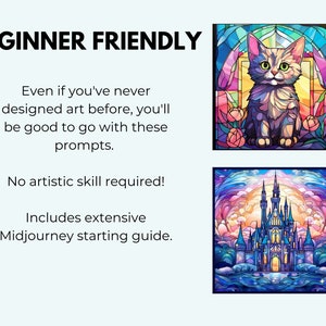 May include: A colorful stained glass image of a cat sitting in a window. The image is surrounded by a black frame. The text "BEGINNER FRIENDLY" is at the top of the image. The text "Even if you've never designed art before, you'll be good to go with these prompts." is below the image. The text "No artistic skill required!" is below the text. The text "Includes extensive Midjourney starting guide." is below the text.