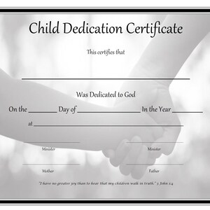 May include: A black and white certificate with the text "Child Dedication Certificate" and the text "This certifies that [Name] was dedicated to God on the [Day] day of [Month] in the year [Year] at [Church]"
