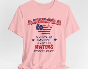 Proud American Shirt,  Patriotic USA Tee, Freedom Independence Day Top America Lover Gift, America So Great Even Its Haters Won't Leave