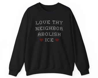 Love Thy Neighbor Abolish ICE Sweatshirt, Abolish ICE Sweatshirt, Liberal Activist Pullover, Protest Apparel