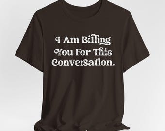 Funny Lawyer Shirt, I Am Billing You For This Conversation Shirt, Law School Graduation Shirt, Lawyer Shirt, Psychologist Shirt