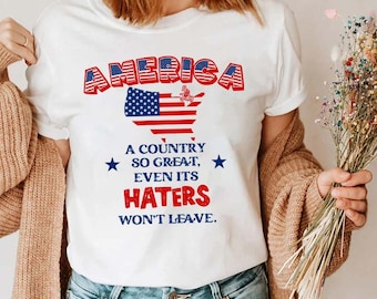 Proud American Shirt, America A Country So Great Even Its Haters Won’t Leave Shirt, Patriot Shirt, Freedom Shirt, Independence Day Shirt