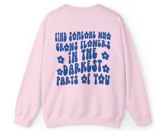 Find Someone Who Grows Flowers In The Darkest Parts Of You Unisex Shirt, Find Someone Who Grows Sweatshirt