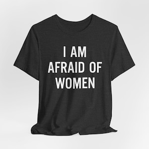 I Am Afraid of Women T-shirt, I Am Afraid of Women Shirt, Afraid of Women Tee, Funny Tee