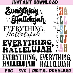 May include: A digital download graphic with the words "Everything, Hallelujah" in various fonts and styles. The text is in black, with some designs featuring additional colors. The words "PNG", "SVG", and "DIGITAL DOWNLOAD" are also present.
