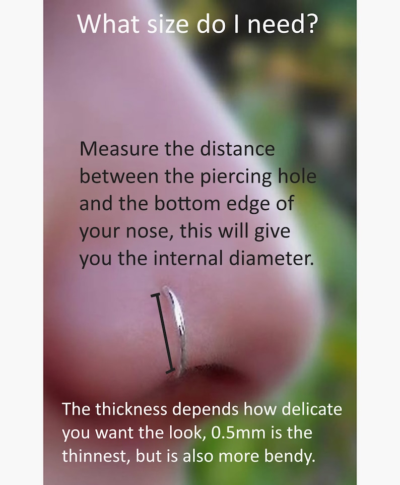 May include: A silver nose ring with a black measurement line indicating the internal diameter. Text reads: What size do I need? Measure the distance between the piercing hole and the bottom edge of your nose, this will give you the internal diameter. The thickness depends how delicate you want the look, 0.5mm is the thinnest, but is also more bendy.