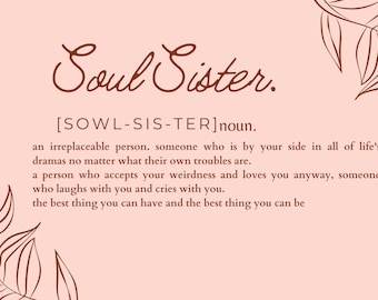 May include: A pink background with brown text that reads "Soul Sister."  The text is defined as a noun and describes a soul sister as an irreplaceable person who is by your side in all of life's dramas, no matter what their own troubles are.  The text also describes a soul sister as a person who accepts your weirdness and loves you anyway, someone who laughs with you and cries with you.  The text concludes by saying that a soul sister is the best thing you can have and the best thing you can be.