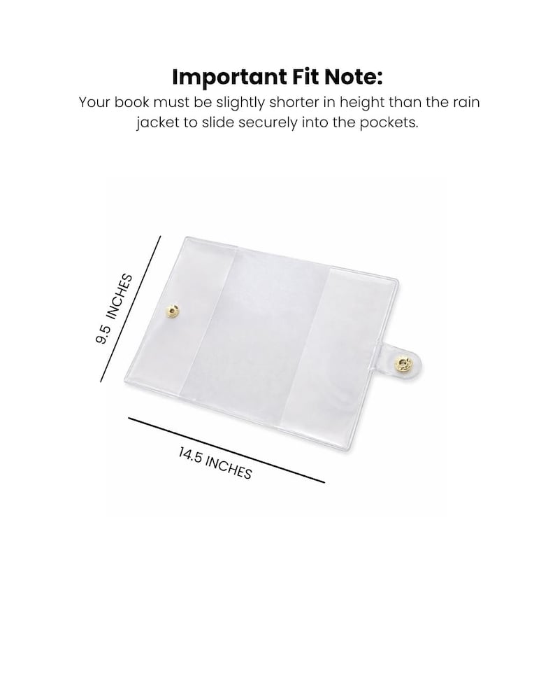 May include: A clear, rectangular book cover with gold-colored snap closures. The cover measures 9.5 inches in height and 14.5 inches in width. Text on the image reads "Important Fit Note: Your book must be slightly shorter in height than the rain jacket to slide securely into the pockets."