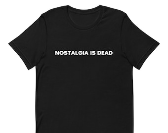 Nostalgia is Dead | Unisex T-shirt | Funny Ironic Statement Tees
