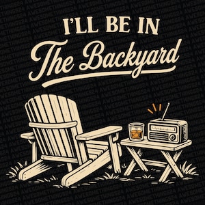 May include: A graphic illustration featuring a wooden Adirondack chair next to a small table holding a glass of amber liquid and a vintage radio. The text I'LL BE IN The Backyard is displayed in a bold, stylized font above the furniture items.