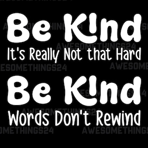 May include: Black and white graphic text design with the words "Be Kind" and "It's Really Not That Hard" on the top and "Be Kind" and "Words Don't Rewind" on the bottom.