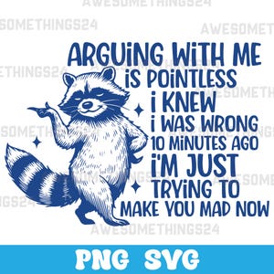 May include: A blue and white graphic featuring a raccoon with the text "ARGUING WITH ME IS POINTLESS I KNEW I WAS WRONG 10 MINUTES AGO I'M JUST TRYING TO MAKE YOU MAD NOW." Below is the text "PNG SVG."