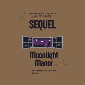 May include: A brown square graphic with the text "SEQUEL" and "Moonlight Manor." The image features a stylized window with a night scene, including a crescent moon, stars, and an owl. The text "THE WORLD'S GREATEST WRITING GAME" and "PRESENTED BY DREAM GLITCH" are also included.
