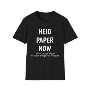 May include: Black t-shirt with white text that reads "HEID PAPER NOW". Below the text is the phrase "That's a huuuge noggin. It's like an orange on a toothpick."