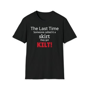 May include: Black t-shirt with white and red text. The text reads "The Last Time Someone called it a skirt they got KILT!" in a bold, easy-to-read font. The shirt is a classic crew neck style.