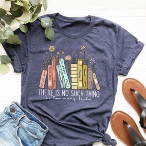 There Is No Such Thing As Too Many Books Shirt, Reading Book Lover Shirt, Librarian Shirt, Book Lover Gift, Bibliophile Shirt, Blogger Shirt